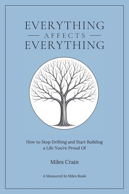 Everything Affects Everything: How to Stop Drifting and Start Building a Life You're Proud Of