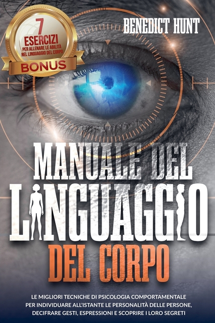 Manuale Del Linguaggio Del Corpo: Scopri Come Analizzare Qualunque Persona: Decifrare Gesti, Espressioni E Scoprire I Loro Segreti. BONUS: 7 Esercizi
