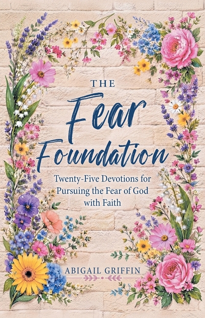 The Fear Foundation: Twenty-Five Devotions for Pursuing the Fear of God with Faith
