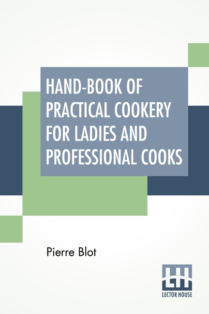 Hand-Book Of Practical Cookery For Ladies And Professional Cooks: Containing The Whole Science And Art Of Preparing Human Food.