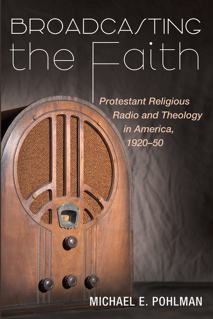 Broadcasting the Faith: Protestant Religious Radio and Theology in America, 1920-50