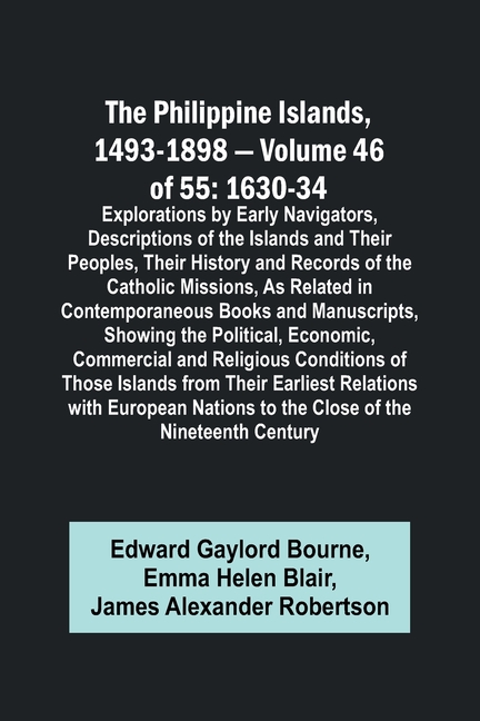The Philippine Islands, 1493-1898 - Volume 46 of 55 1630-34 Explorations by Early Navigators, Descriptions of the Islands and Their Peoples, Their His
