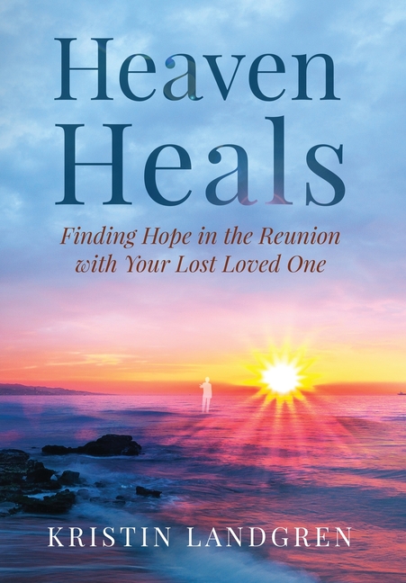 Heaven Heals: Finding Hope in the Reunion with Your Lost Loved One