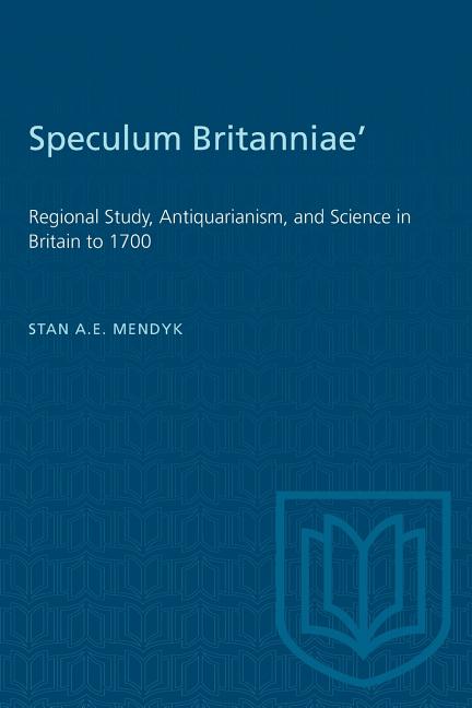 'Speculum Britanniae': 'Regional Study, Antiquarianism, and Science in Britain to 1700