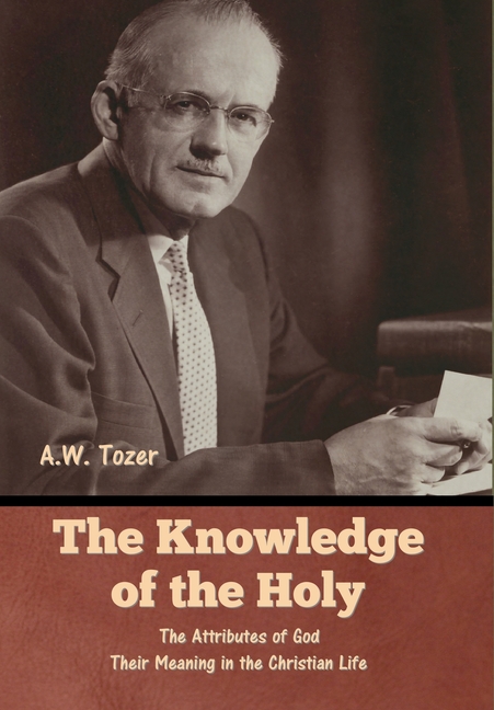 The Knowledge of the Holy: The Attributes of God. Their Meaning in the Christian Life