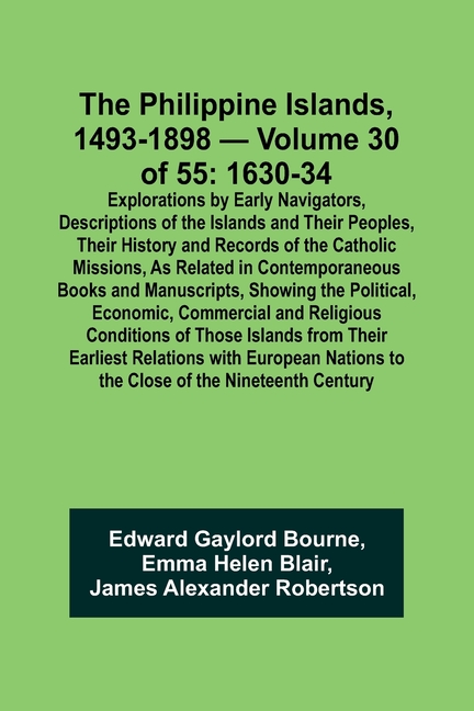 The Philippine Islands, 1493-1898 - Volume 30 of 55 1630-34 Explorations by Early Navigators, Descriptions of the Islands and Their Peoples, Their His