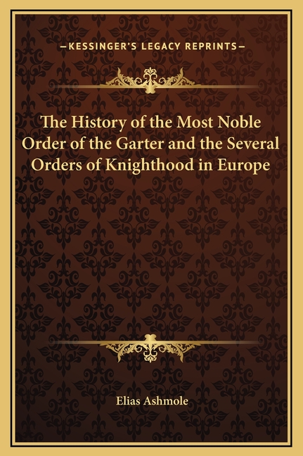 The History of the Most Noble Order of the Garter and the Several Orders of Knighthood in Europe