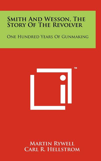 Smith And Wesson, The Story Of The Revolver: One Hundred Years Of Gunmaking