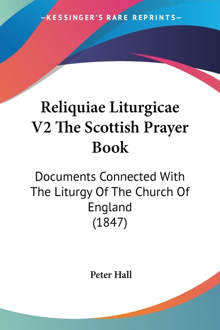 Reliquiae Liturgicae V2 The Scottish Prayer Book: Documents Connected With The Liturgy Of The Church Of England (1847)