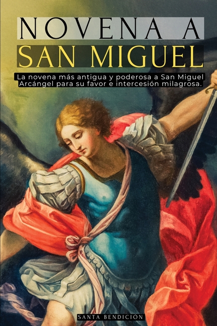 Novena a San Miguel: La Primera Novena a San Miguel Arcángel Registrada - Poderosas Oraciones Antiguas Para Protección, Sanación Y Milagro - Devociona