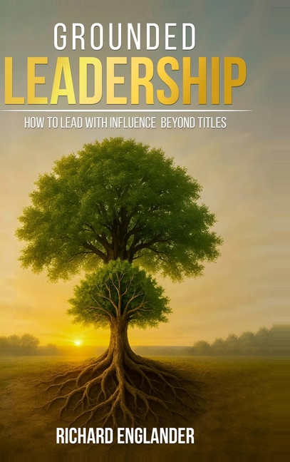 Grounded Leadership: How to Lead with Influence Beyond Titles