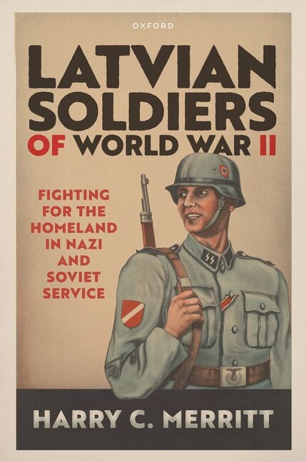 Latvian Soldiers of World War II: Fighting for the Homeland in Nazi and Soviet Service