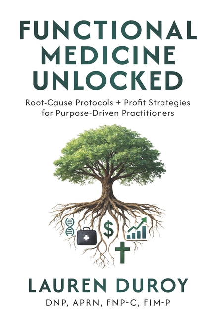 Functional Medicine Unlocked: Root-Cause Protocols + Profit Strategies for Purpose-Driven Practitioners