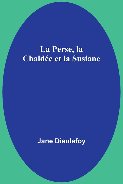 La Perse, la Chaldée et la Susiane