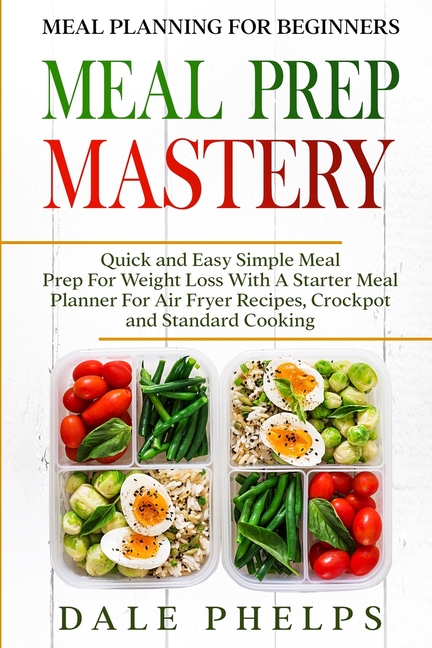 Meal Planning For Beginners: MEAL PREP MASTERY - Quick and Easy Simple Meal Prep For Weight Loss With A Starter Meal Planner For Air Fryer Recipes, Cr