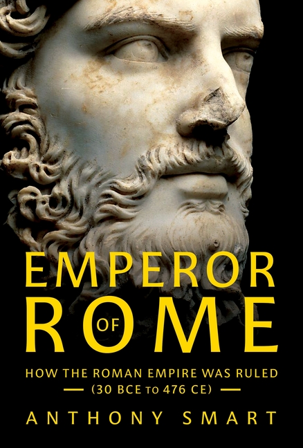 Emperor of Rome: How the Roman Empire Was Ruled (30 Bce to 476 Ce)