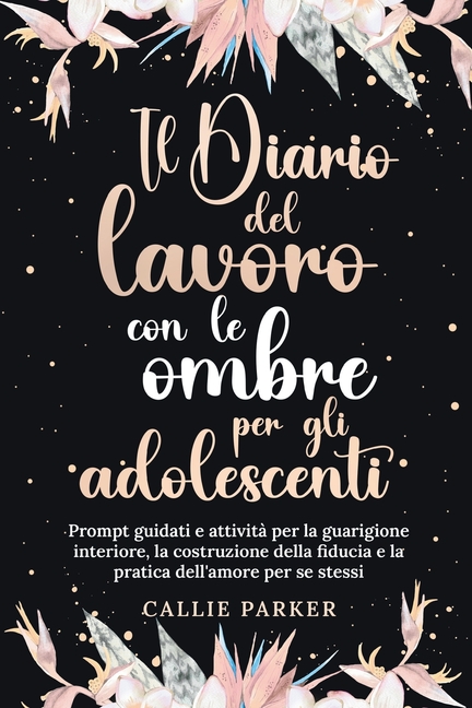Il Diario del lavoro con le ombre per gli adolescenti: Prompt guidati e attività per la guarigione interiore, la costruzione della fiducia e la pratic