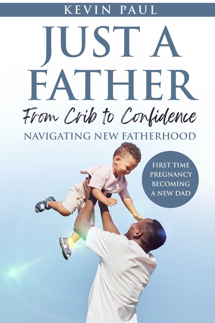 Just a Father From Crib to Confidence - Navigating New Fatherhood
