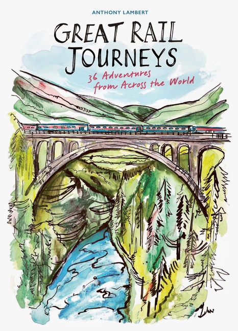 Great Rail Journeys: 36 Adventures from Across the World