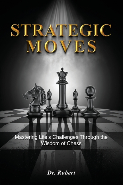 Strategic Moves: Mastering Life's Challenges Through the Wisdom of Chess