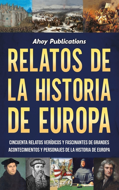 Relatos de la historia de Europa: Cincuenta relatos verídicos y fascinantes de grandes acontecimientos y personajes de la historia de Europa