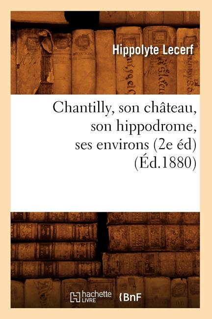 Chantilly, Son Château, Son Hippodrome, Ses Environs (2e Éd) (Éd.1880)