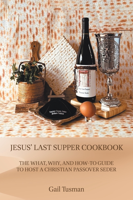 Jesus' Last Supper Cookbook: The What, Why, and How-To Guide to Host a Christian Passover Seder