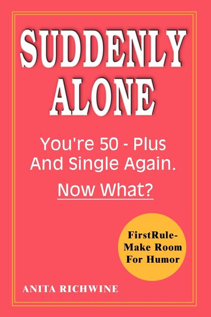 Suddenly Alone: You're 50 - Plus and Single Again, Now What?