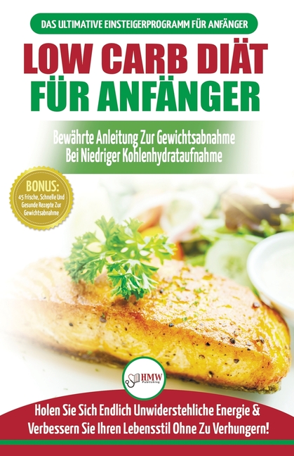 Low Carb Diät Für Anfänger: Die Ultimative Anleitung Für Anfänger Zur Low-carb-diät + 45 Köstliche Und Bewährte Rezepte Für Die Fettverbrennung (Büche