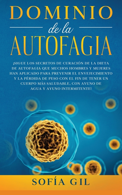 Dominio de la Autofagia: ¡Sigue los secretos de curación de la dieta de autofagia que muchos hombres y mujeres han aplicado para prevenir el envejecim