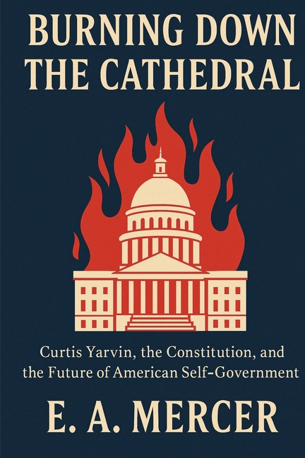 Burning Down the Cathedral: Curtis Yarvin, the Constitution, and the Future of American Self Government