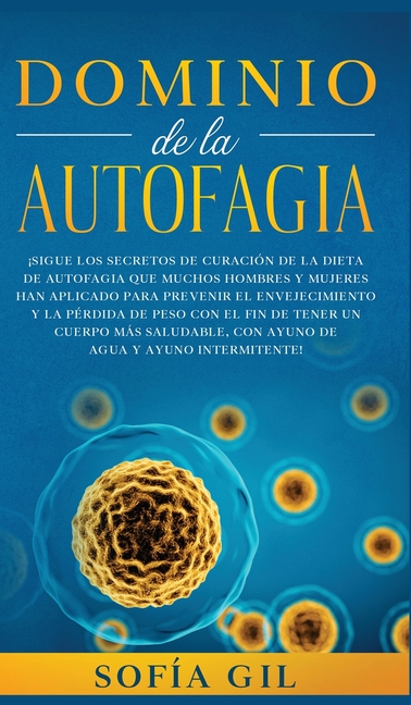 Dominio de la Autofagia: ¡Sigue los secretos de curación de la dieta de autofagia que muchos hombres y mujeres han aplicado para prevenir el envejecim