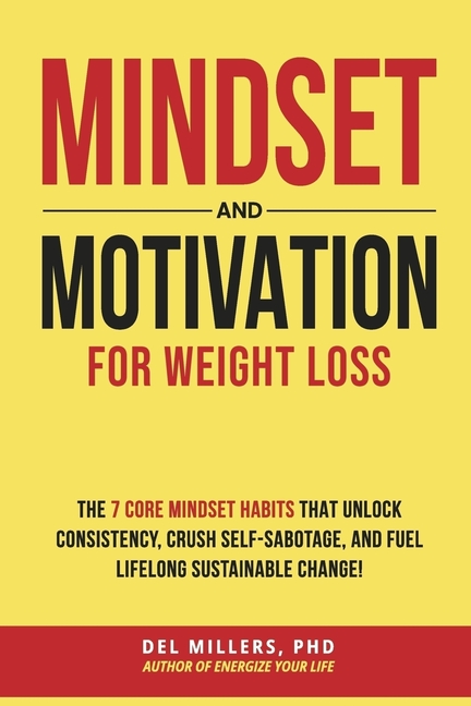 Mindset and Motivation for Weight Loss: The 7 Core Mindset Habits that Unlock Consistency, Crush Self-Sabotage, and Fuel Lifelong Sustainable Change