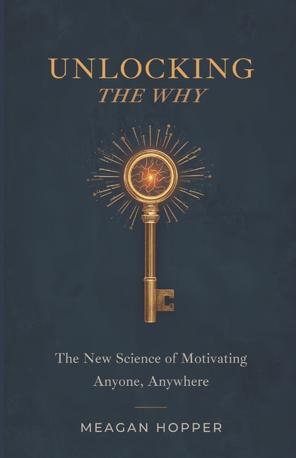Unlocking the Why: The New Science of Motivating Anyone, Anywhere