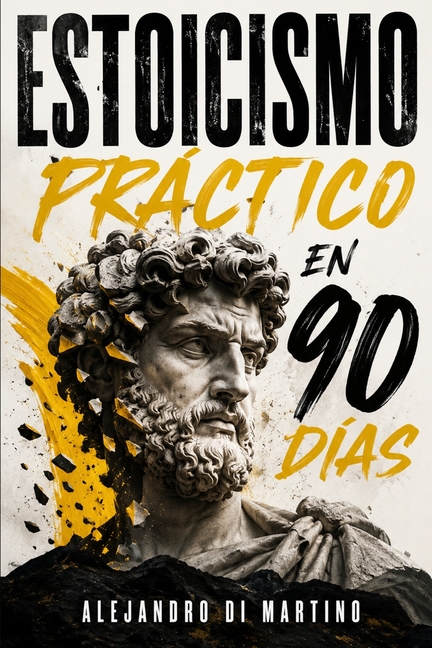 Estoicismo Práctico en 90 Días: Una guía diaria para reaccionar menos, enfocarte en lo que depende de ti y construir calma y disciplina sin motivación