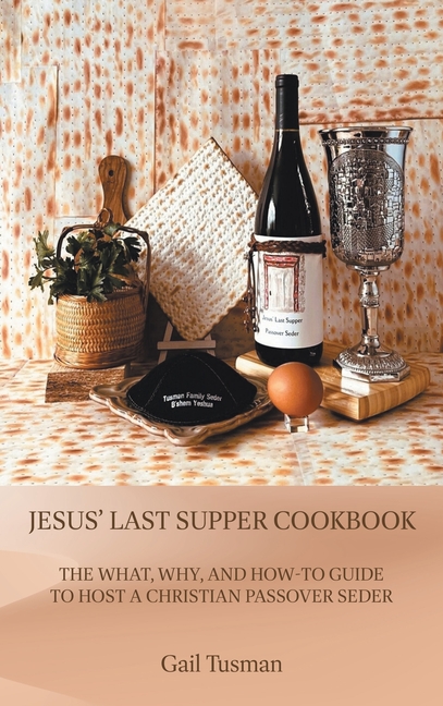 Jesus' Last Supper Cookbook: The What, Why, and How-To Guide to Host a Christian Passover Seder