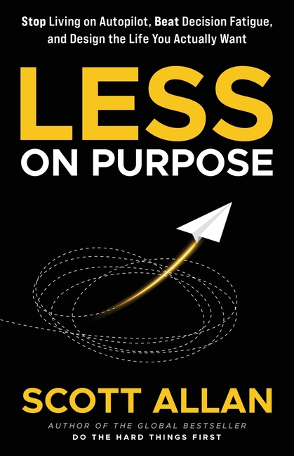 Less on Purpose: Stop Living on Autopilot, Beat Decision Fatigue, and Design the Life You Actually Want