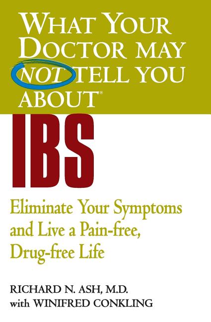 What Your Doctor May Not Tell You about IBS: Eliminate Your Symptoms and Live a Pain-Free, Drug-Free Life