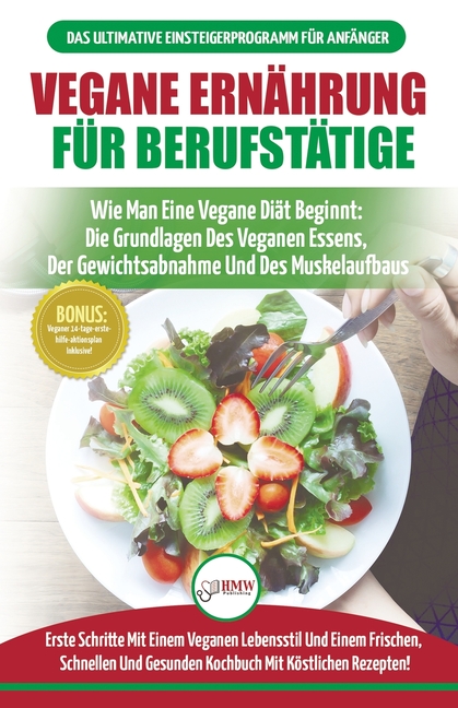 Vegane Ernährung Für Berufstätige: Veganer Leitfaden & Kochbuch - So Starten Sie Eine Vegane Ernährung, Die Grundlagen Der Veganen Ernährung + 30 Gewi