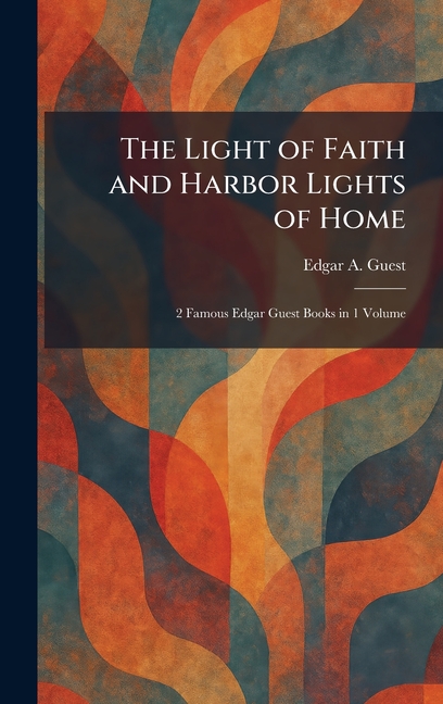 The Light of Faith and Harbor Lights of Home: 2 Famous Edgar Guest Books in 1 Volume