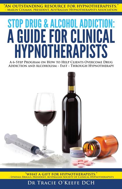 Stop Drug & Alcohol Addiction: A Guide for Clinical Hypnotherapists: A 6-Step Program on How to Help Clients Overcome Drug Addiction and Alcoholism -