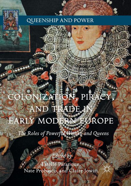 Colonization, Piracy, and Trade in Early Modern Europe: The Roles of Powerful Women and Queens