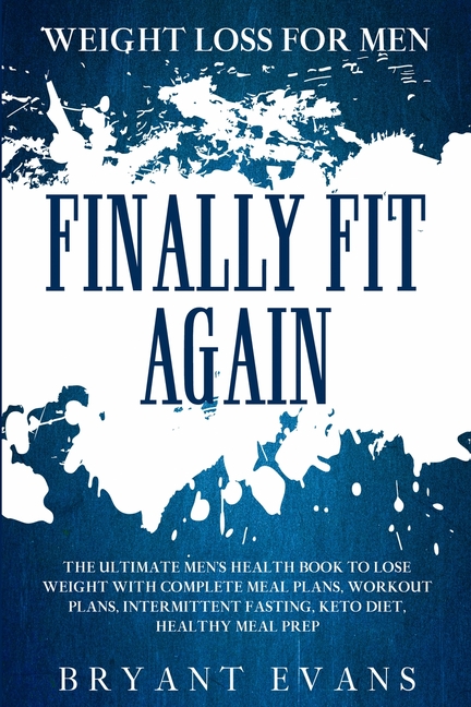 Weight Loss For Men: FINALLY FIT AGAIN - The Ultimate Men's Health Book To Lose Weight With Complete Meal Plans, Workout Plans, Intermittent Fasting,