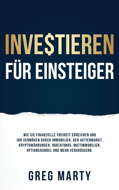 Investieren für Einsteiger: Wie Sie finanzielle Freiheit erreichen und Ihr Vermögen durch Immobilien, den Aktienmarkt, Kryptowährungen, Indexfonds, Mi