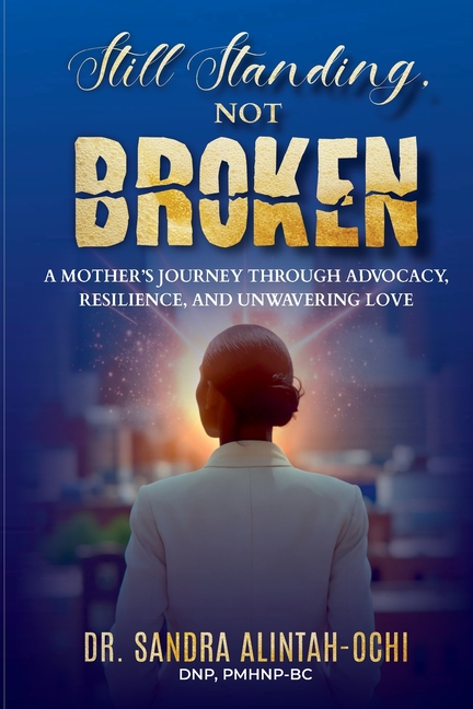 Still Standing, Not Broken: A Mother's Journey Through Advocacy, Resilience, and Unwavering Love