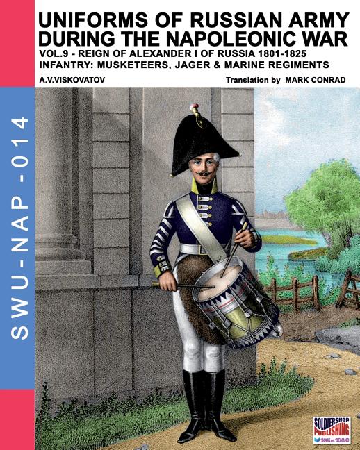 Uniforms of Russian army during the Napoleonic war vol.9: Army infantry: Muskeeters, jager & marine regiments 1801-1825