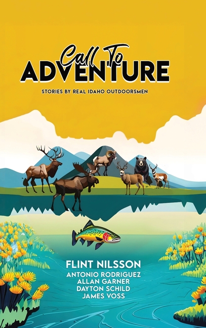 Call To Adventure: Stories By Real Idaho Outdoorsmen