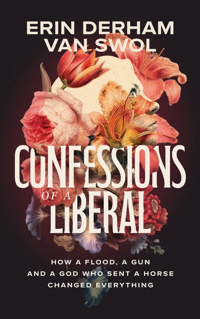 Confessions of a Liberal: How a Flood, a Gun, and a God Who Sent a Horse Changed Everything