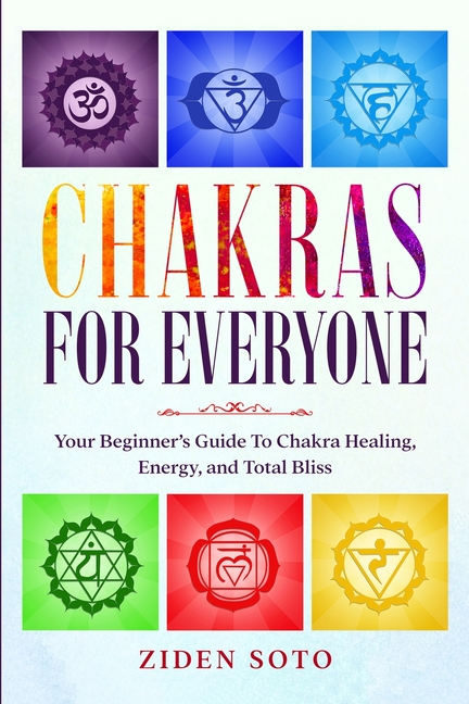 Chakras For Beginners: CHAKRAS FOR EVERYONE - Your Beginner's Guide To Chakra Healing, Energy, and Total Bliss