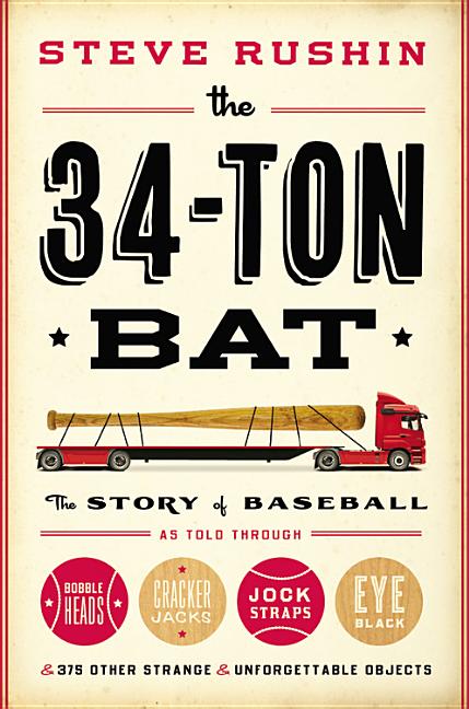 The 34-Ton Bat: The Story of Baseball as Told Through Bobbleheads, Cracker Jacks, Jockstraps, Eye Black, and 375 Other Strange and Unforgettable Objec